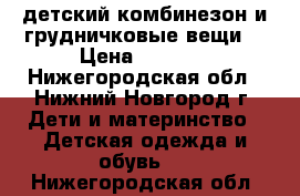 детский комбинезон и грудничковые вещи. › Цена ­ 1 000 - Нижегородская обл., Нижний Новгород г. Дети и материнство » Детская одежда и обувь   . Нижегородская обл.